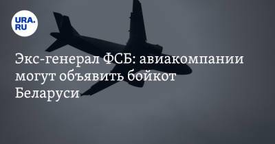 Экс-генерал ФСБ: авиакомпании могут объявить бойкот Беларуси. Все из-за ареста автора NEXTA