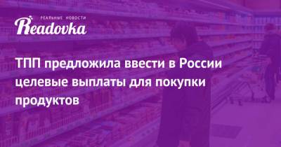 ТПП предложила ввести в России целевые выплаты для покупки продуктов