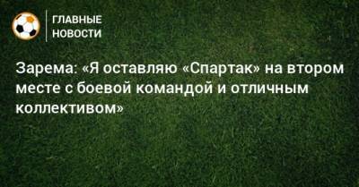 Зарема: «Я оставляю «Спартак» на втором месте с боевой командой и отличным коллективом»