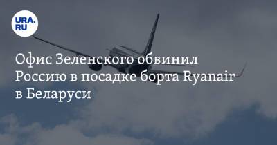 Офис Зеленского обвинил Россию в посадке борта Ryanair в Беларуси