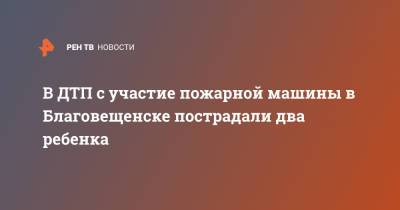 В ДТП с участие пожарной машины в Благовещенске пострадали два ребенка