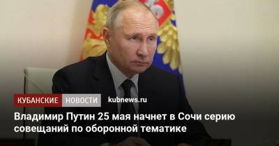 Владимир Путин 25 мая начнет в Сочи серию совещаний по оборонной тематике