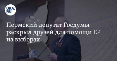 Пермский депутат Госдумы раскрыл друзей для помощи ЕР на выборах