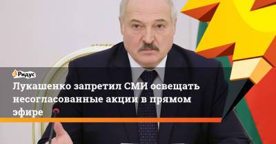 Лукашенко запретил СМИ освещать несогласованные акции впрямом эфире