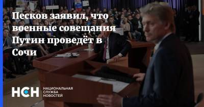 Песков заявил, что военные совещания Путин проведёт в Сочи