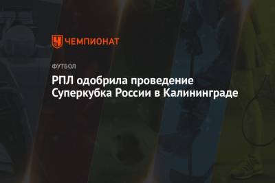 РПЛ одобрила проведение Суперкубка России в Калининграде