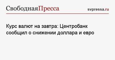 Курс валют на завтра: Центробанк сообщил о снижении доллара и евро