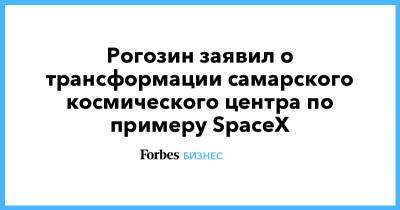 Рогозин заявил о трансформации самарского космического центра по примеру SpaceX