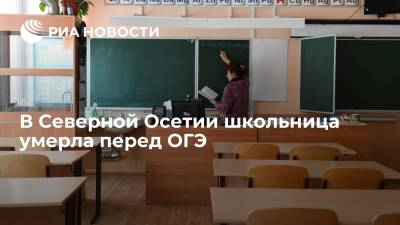 В Северной Осетии школьница умерла перед ОГЭ