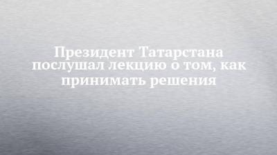 Президент Татарстана послушал лекцию о том, как принимать решения