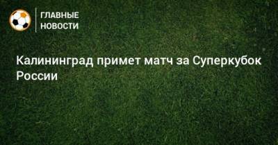 Калининград примет матч за Суперкубок России
