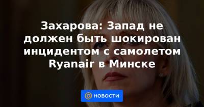 Захарова: Запад не должен быть шокирован инцидентом с самолетом Ryanair в Минске