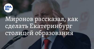 Миронов рассказал, как сделать Екатеринбург столицей образования