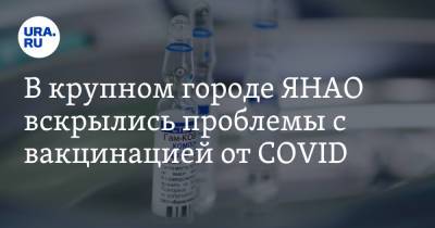 В крупном городе ЯНАО вскрылись проблемы с вакцинацией от COVID
