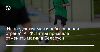 "Непредсказуемая и небезопасная страна": АПФ Литвы призвала отменить матчи в Беларуси
