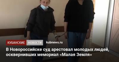 В Новороссийске суд арестовал молодых людей, осквернивших мемориал «Малая Земля»