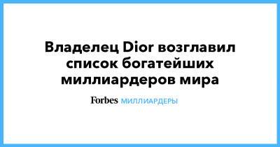 Владелец Dior возглавил список богатейших миллиардеров мира