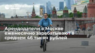 Арендодатели в Москве ежемесячно зарабатывают в среднем 46 тысяч рублей