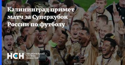 Калининград примет матч за Суперкубок России по футболу