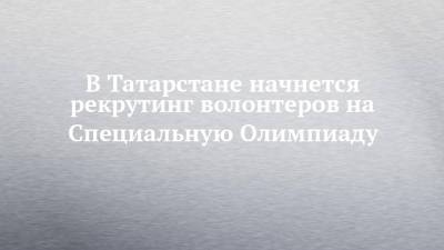 В Татарстане начнется рекрутинг волонтеров на Специальную Олимпиаду