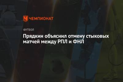 Прядкин объяснил отмену стыковых матчей между РПЛ и ФНЛ