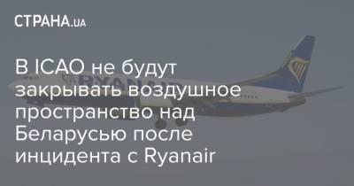 В ICAO не будут закрывать воздушное пространство над Беларусью после инцидента с Ryanair
