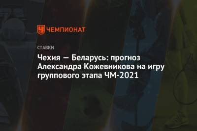 Чехия — Беларусь: прогноз Александра Кожевникова на игру группового этапа ЧМ-2021
