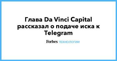 Глава Da Vinci Capital рассказал о подаче иска к Telegram