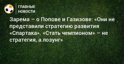 Зарема – о Попове и Газизове: «Они не представили стратегию развития «Спартака». «Стать чемпионом» – не стратегия, а лозунг»