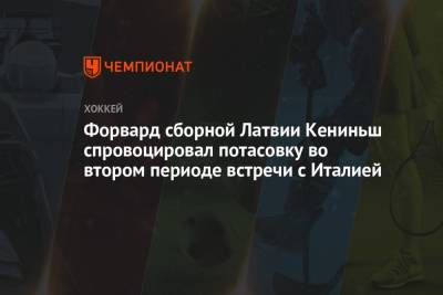 Форвард сборной Латвии Кениньш спровоцировал потасовку во втором периоде встречи с Италией