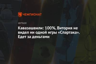 Кавазашвили: 100%, Витория не видел ни одной игры «Спартака». Едет за деньгами