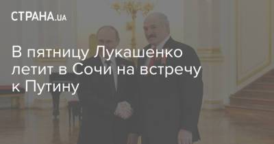В пятницу Лукашенко летит в Сочи на встречу к Путину