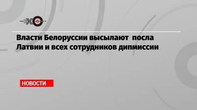 Власти Белоруссии высылают посла Латвии и всех сотрудников дипмиссии