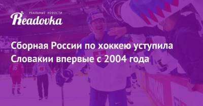 Сборная России по хоккею уступила Словакии впервые с 2004 года
