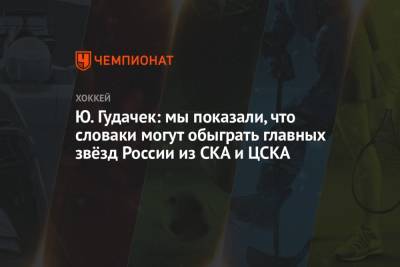 Ю. Гудачек: мы показали, что словаки могут обыграть главных звёзд России из СКА и ЦСКА