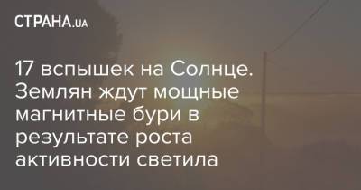 17 вспышек на Солнце. Землян ждут мощные магнитные бури в результате роста активности светила