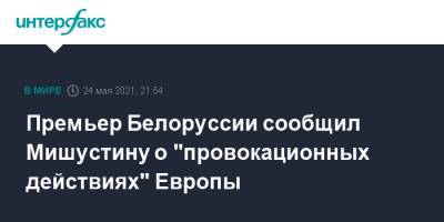 Премьер Белоруссии сообщил Мишустину о "провокационных действиях" Европы