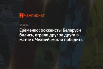 Ерёменко: хоккеисты Беларуси бились, играли друг за друга в матче с Чехией, могли победить