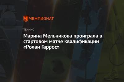 Марина Мельникова проиграла в стартовом матче квалификации «Ролан Гаррос»