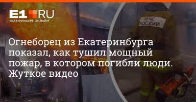Огнеборец из Екатеринбурга показал, как тушил мощный пожар, в котором погибли люди. Жуткое видео