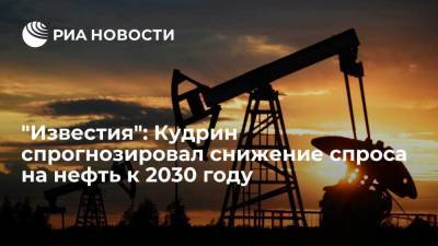 "Известия": Кудрин спрогнозировал снижение спроса на нефть к 2030 году