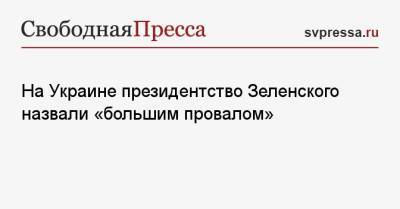 На Украине президентство Зеленского назвали «большим провалом»
