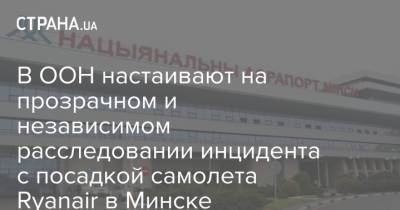В ООН настаивают на прозрачном и независимом расследовании инцидента с посадкой самолета Ryanair в Минске