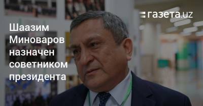 Шаазим Миноваров назначен советником президента