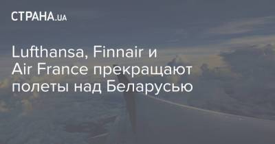 Lufthansa, Finnair и Air France прекращают полеты над Беларусью