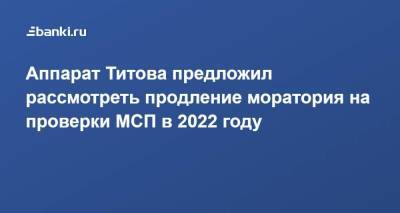 Аппарат Титова предложил рассмотреть продление моратория на проверки МСП в 2022 году
