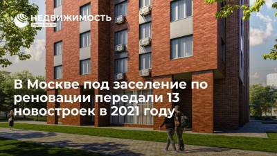В Москве под заселение по реновации передали 13 новостроек в 2021 году