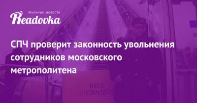 СПЧ проверит законность увольнения сотрудников московского метрополитена