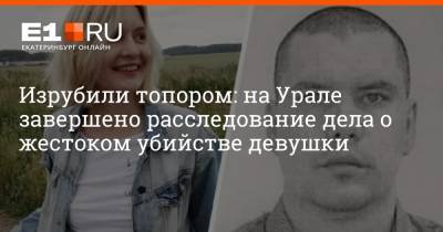 Изрубили топором: на Урале завершено расследование дела о жестоком убийстве девушки