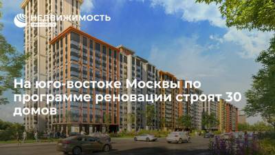 На юго-востоке Москвы по программе реновации строят 30 домов